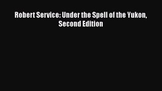 [Read Book] Robert Service: Under the Spell of the Yukon Second Edition  EBook