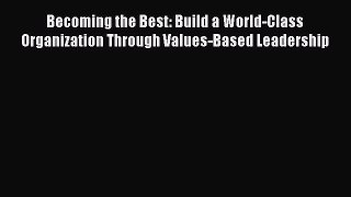 [Read book] Becoming the Best: Build a World-Class Organization Through Values-Based Leadership