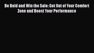 [Read book] Be Bold and Win the Sale: Get Out of Your Comfort Zone and Boost Your Performance