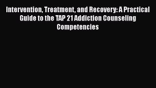 [Read book] Intervention Treatment and Recovery: A Practical Guide to the TAP 21 Addiction