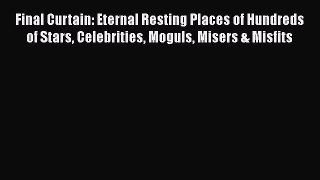[Read Book] Final Curtain: Eternal Resting Places of Hundreds of Stars Celebrities Moguls Misers
