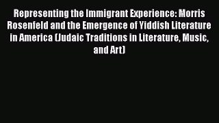 [Read Book] Representing the Immigrant Experience: Morris Rosenfeld and the Emergence of Yiddish