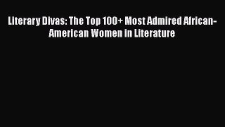 [Read Book] Literary Divas: The Top 100+ Most Admired African-American Women in Literature