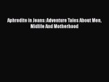 [Read Book] Aphrodite in Jeans: Adventure Tales About Men Midlife And Motherhood  EBook