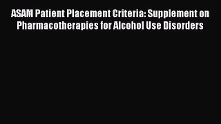 [Read book] ASAM Patient Placement Criteria: Supplement on Pharmacotherapies for Alcohol Use