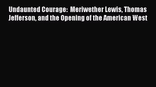 [Read Book] Undaunted Courage:  Meriwether Lewis Thomas Jefferson and the Opening of the American