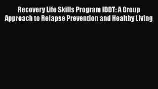 [Read book] Recovery Life Skills Program IDDT: A Group Approach to Relapse Prevention and Healthy