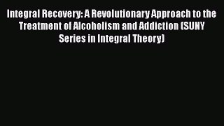 [Read book] Integral Recovery: A Revolutionary Approach to the Treatment of Alcoholism and