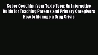 [Read book] Sober Coaching Your Toxic Teen: An Interactive Guide for Teaching Parents and Primary