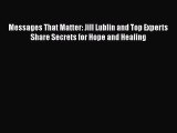 [Read Book] Messages That Matter: Jill Lublin and Top Experts Share Secrets for Hope and Healing