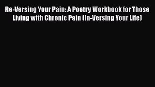 [Read book] Re-Versing Your Pain: A Poetry Workbook for Those Living with Chronic Pain (In-Versing