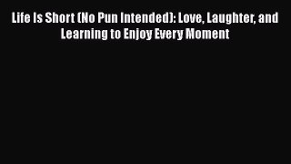 [Read Book] Life Is Short (No Pun Intended): Love Laughter and Learning to Enjoy Every Moment