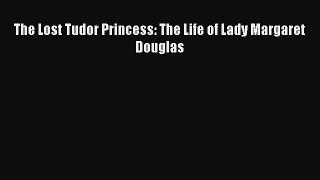 [Read Book] The Lost Tudor Princess: The Life of Lady Margaret Douglas  EBook