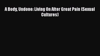 [Read Book] A Body Undone: Living On After Great Pain (Sexual Cultures)  Read Online