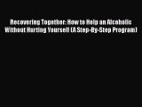 [Read book] Recovering Together: How to Help an Alcoholic Without Hurting Yourself (A Step-By-Step