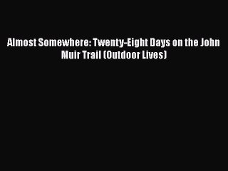 [Read Book] Almost Somewhere: Twenty-Eight Days on the John Muir Trail (Outdoor Lives)  EBook