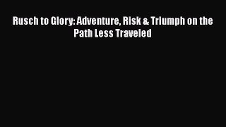 [Read Book] Rusch to Glory: Adventure Risk & Triumph on the Path Less Traveled  Read Online
