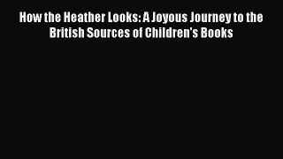 [Read Book] How the Heather Looks: A Joyous Journey to the British Sources of Children's Books