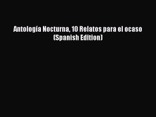 PDF Antología Nocturna 10 Relatos para el ocaso (Spanish Edition)  Read Online