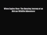 [Read Book] When Eagles Roar: The Amazing Journey of an African Wildlife Adventurer  EBook