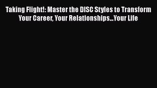 [Read book] Taking Flight!: Master the DISC Styles to Transform Your Career Your Relationships...Your