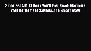 [Read book] Smartest 401(k) Book You'll Ever Read: Maximize Your Retirement Savings...the Smart
