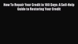 [Read book] How To Repair Your Credit in 180 Days: A Self-Help Guide to Restoring Your Credit