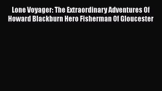 [Read Book] Lone Voyager: The Extraordinary Adventures Of Howard Blackburn Hero Fisherman Of