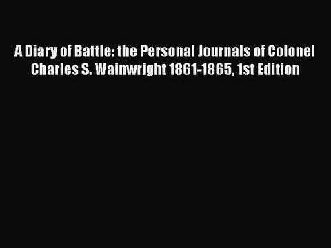 [PDF] A Diary of Battle: the Personal Journals of Colonel Charles S. Wainwright 1861-1865 1st