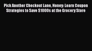 [Read book] Pick Another Checkout Lane Honey: Learn Coupon Strategies to Save $1000s at the
