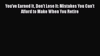 [Read book] You've Earned It Don't Lose It: Mistakes You Can't Afford to Make When You Retire