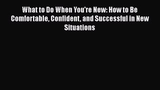 [Read book] What to Do When You're New: How to Be Comfortable Confident and Successful in New