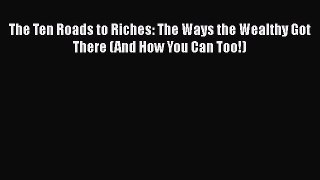 [Read book] The Ten Roads to Riches: The Ways the Wealthy Got There (And How You Can Too!)
