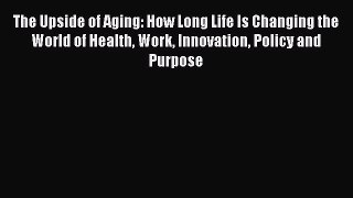 [Read book] The Upside of Aging: How Long Life Is Changing the World of Health Work Innovation