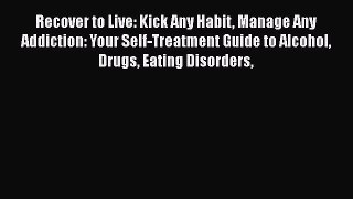 [Read book] Recover to Live: Kick Any Habit Manage Any Addiction: Your Self-Treatment Guide