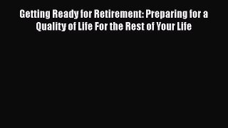 [Read book] Getting Ready for Retirement: Preparing for a Quality of Life For the Rest of Your