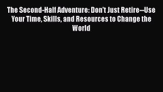 [Read book] The Second-Half Adventure: Don't Just Retire--Use Your Time Skills and Resources