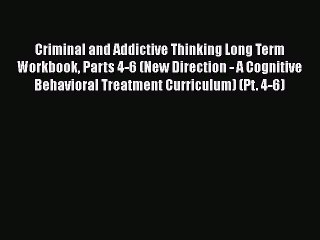 [Read book] Criminal and Addictive Thinking Long Term Workbook Parts 4-6 (New Direction - A