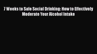 [Read book] 7 Weeks to Safe Social Drinking: How to Effectively Moderate Your Alcohol Intake