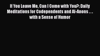 [Read book] If You Leave Me Can I Come with You?: Daily Meditations for Codependents and Al-Anons