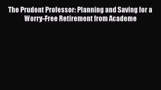[Read book] The Prudent Professor: Planning and Saving for a Worry-Free Retirement from Academe