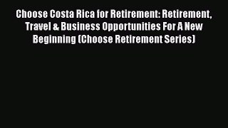 [Read book] Choose Costa Rica for Retirement: Retirement Travel & Business Opportunities For