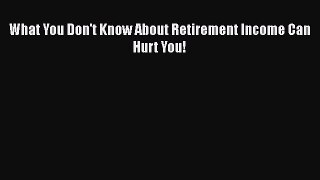 [Read book] What You Don't Know About Retirement Income Can Hurt You! [PDF] Online
