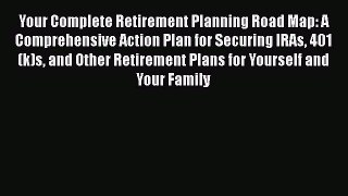 [Read book] Your Complete Retirement Planning Road Map: A Comprehensive Action Plan for Securing