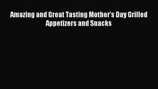 Read Amazing and Great Tasting Mother's Day Grilled Appetizers and Snacks Ebook Free
