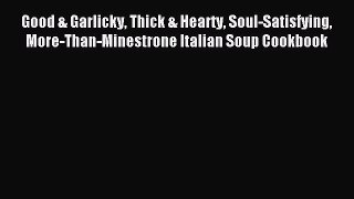 Read Good & Garlicky Thick & Hearty Soul-Satisfying More-Than-Minestrone Italian Soup Cookbook