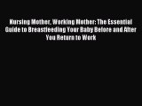 Read Nursing Mother Working Mother: The Essential Guide to Breastfeeding Your Baby Before and