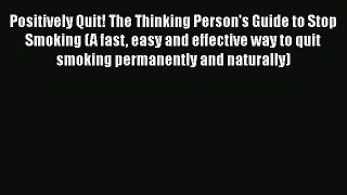 [Read book] Positively Quit! The Thinking Person's Guide to Stop Smoking (A fast easy and effective