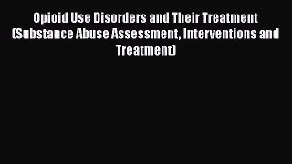 [Read book] Opioid Use Disorders and Their Treatment (Substance Abuse Assessment Interventions