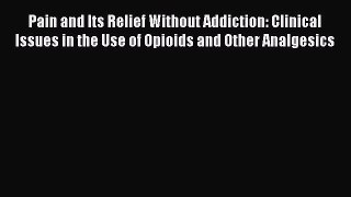[Read book] Pain and Its Relief Without Addiction: Clinical Issues in the Use of Opioids and